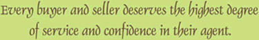 Buyers and seller deserve the highest degree of service and confidence in their agent.